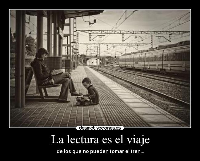 La lectura es el viaje - de los que no pueden tomar el tren...