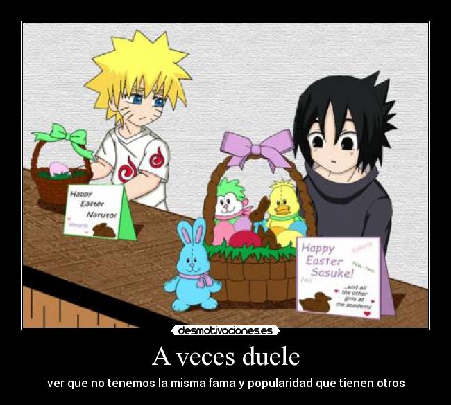 A veces duele - ver que no tenemos la misma fama y popularidad que tienen otros