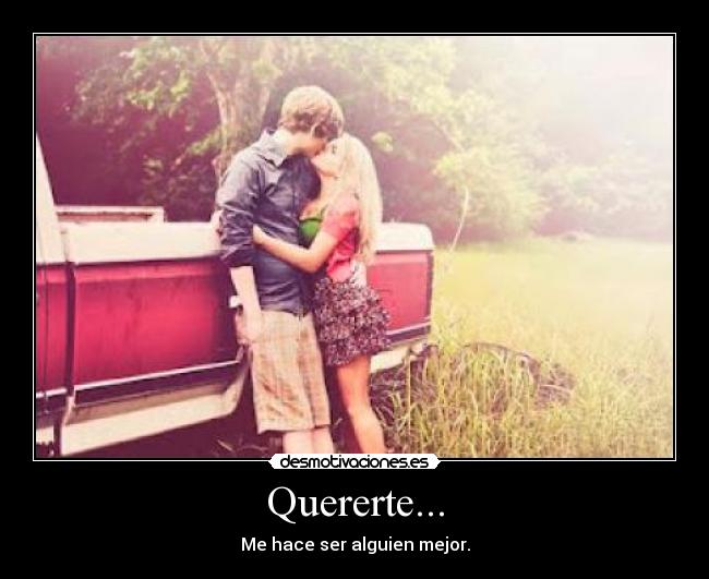 Quererte... - Me hace ser alguien mejor.