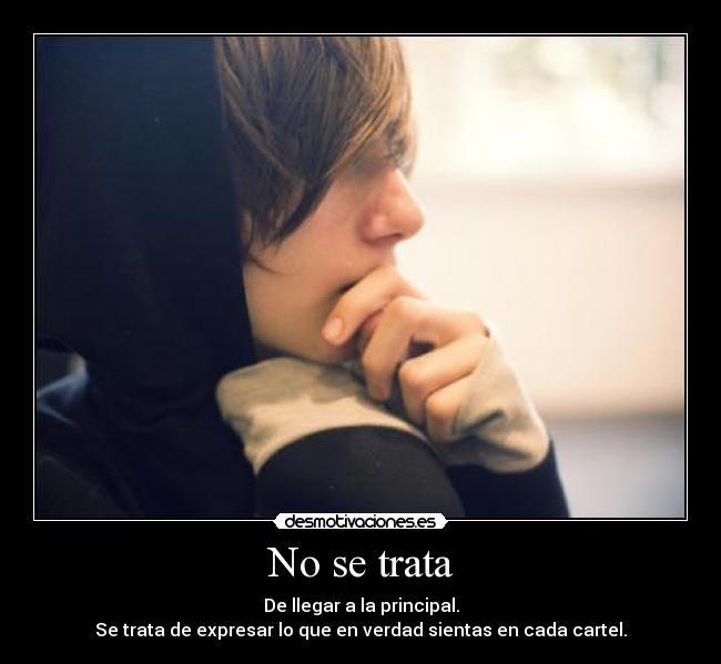 No se trata - De llegar a la principal.
Se trata de expresar lo que en verdad sientas en cada cartel.