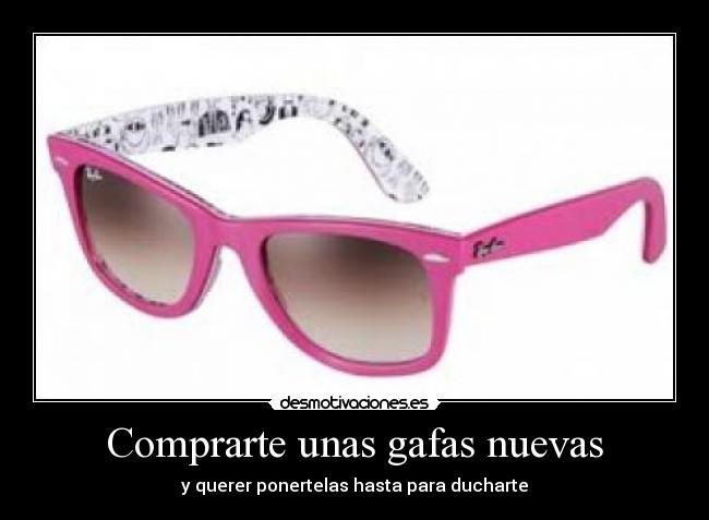 Comprarte unas gafas nuevas - y querer ponertelas hasta para ducharte