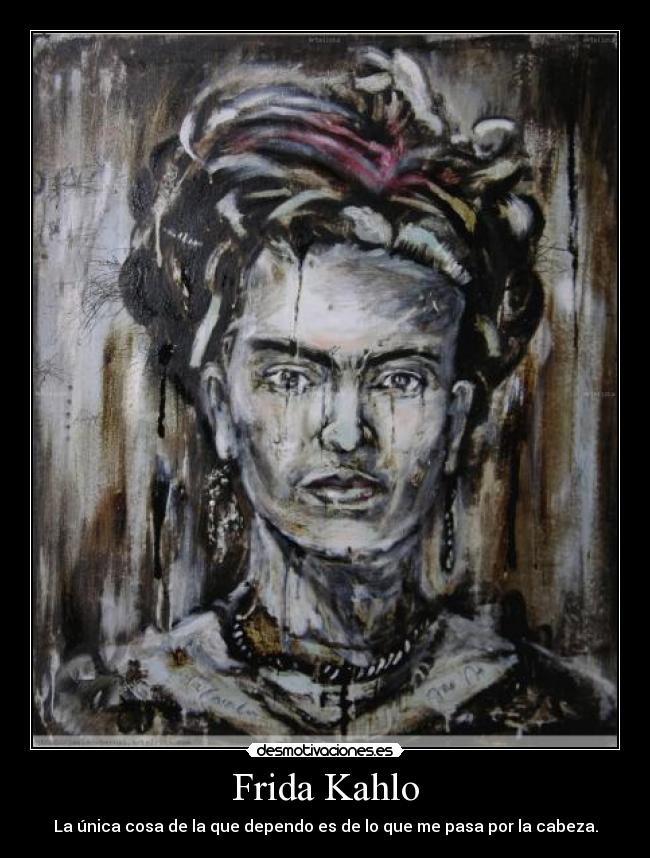Frida Kahlo - La única cosa de la que dependo es de lo que me pasa por la cabeza.