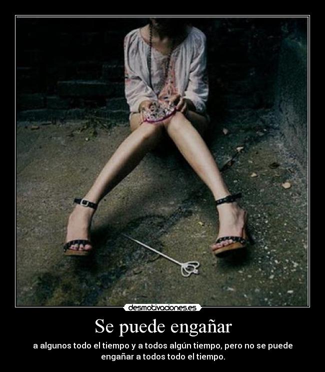 Se puede engañar - a algunos todo el tiempo y a todos algún tiempo, pero no se puede
engañar a todos todo el tiempo.