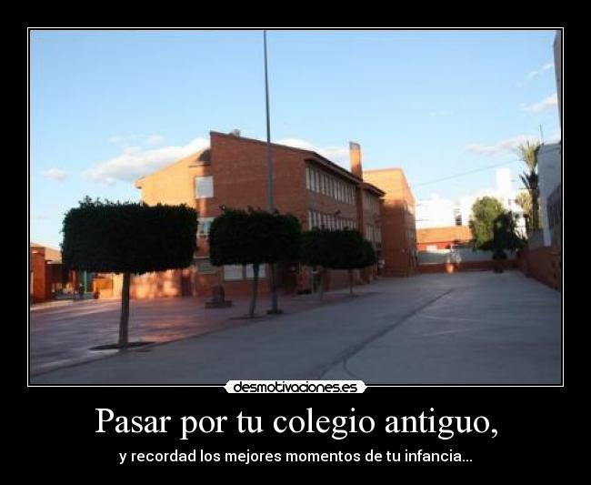 Pasar por tu colegio antiguo, -