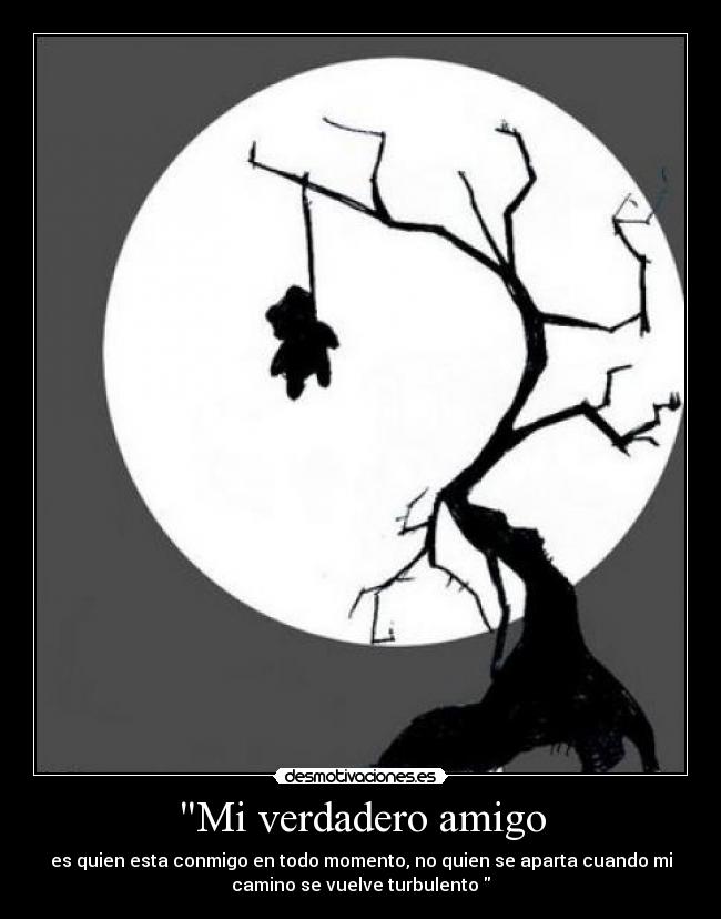 Mi verdadero amigo - es quien esta conmigo en todo momento, no quien se aparta cuando mi
camino se vuelve turbulento 