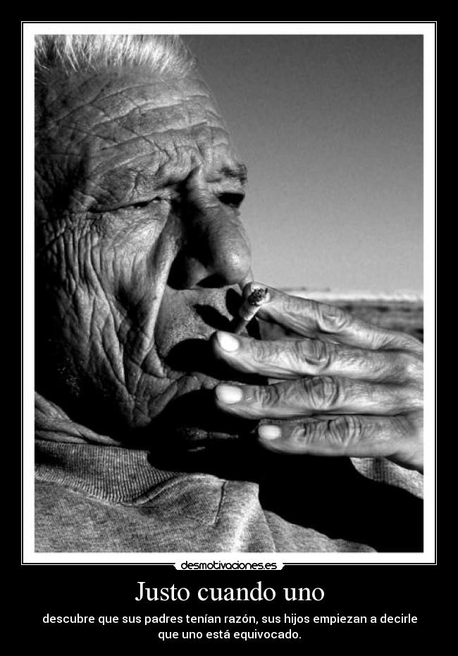 Justo cuando uno - descubre que sus padres tenían razón, sus hijos empiezan a decirle
que uno está equivocado.