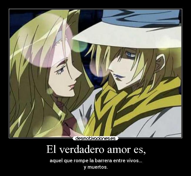 El verdadero amor es, - aquel que rompe la barrera entre vivos...
y muertos.