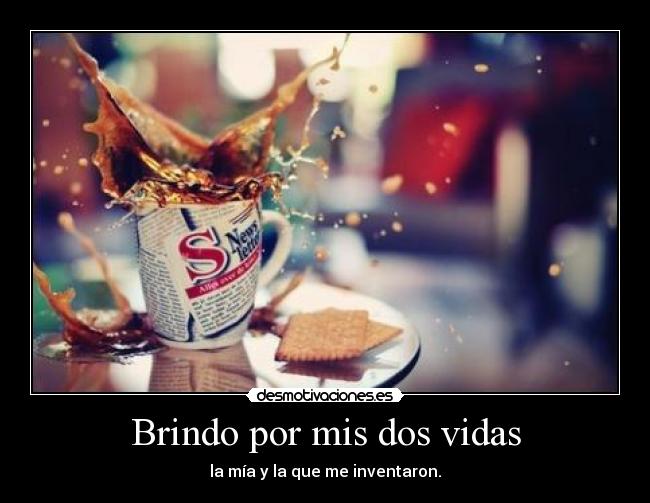 Brindo por mis dos vidas - la mía y la que me inventaron.