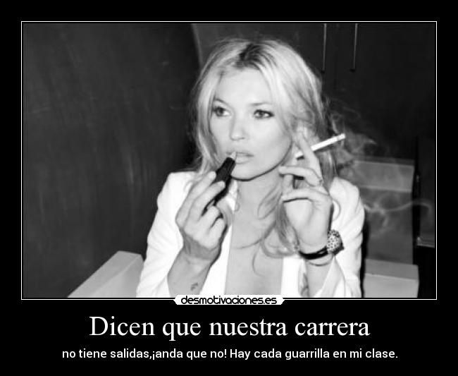 Dicen que nuestra carrera - no tiene salidas,¡anda que no! Hay cada guarrilla en mi clase.