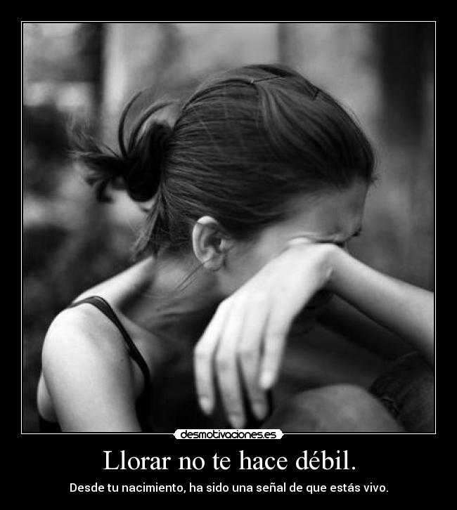 Llorar no te hace débil. - Desde tu nacimiento, ha sido una señal de que estás vivo.