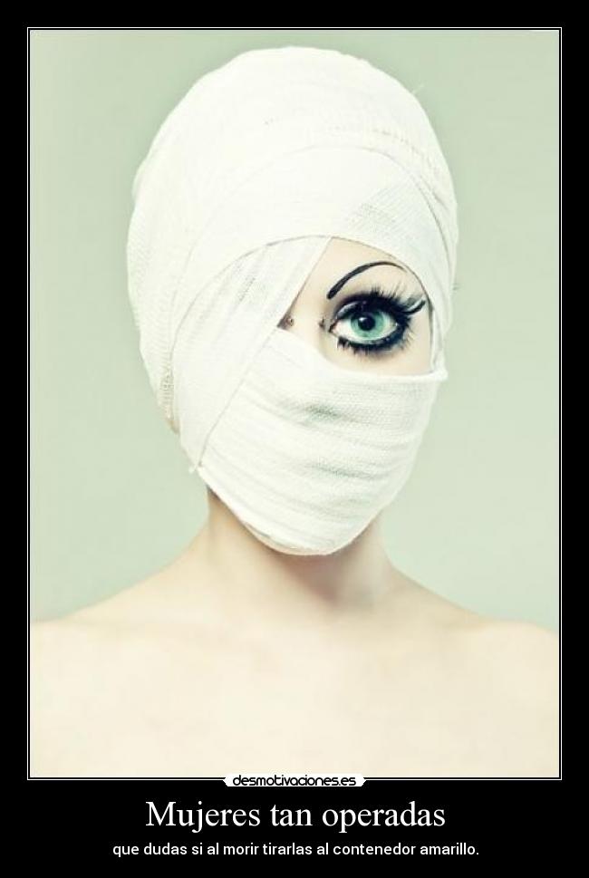 Mujeres tan operadas - que dudas si al morir tirarlas al contenedor amarillo.