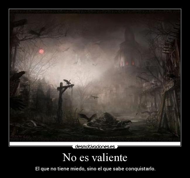 No es valiente - El que no tiene miedo, sino el que sabe conquistarlo.