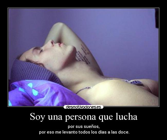Soy una persona que lucha - por sus sueños,
por eso me levanto todos los días a las doce.