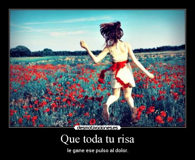 Que toda tu risa - le gane ese pulso al dolor.