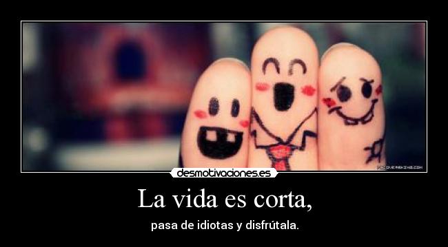 La vida es corta, - 