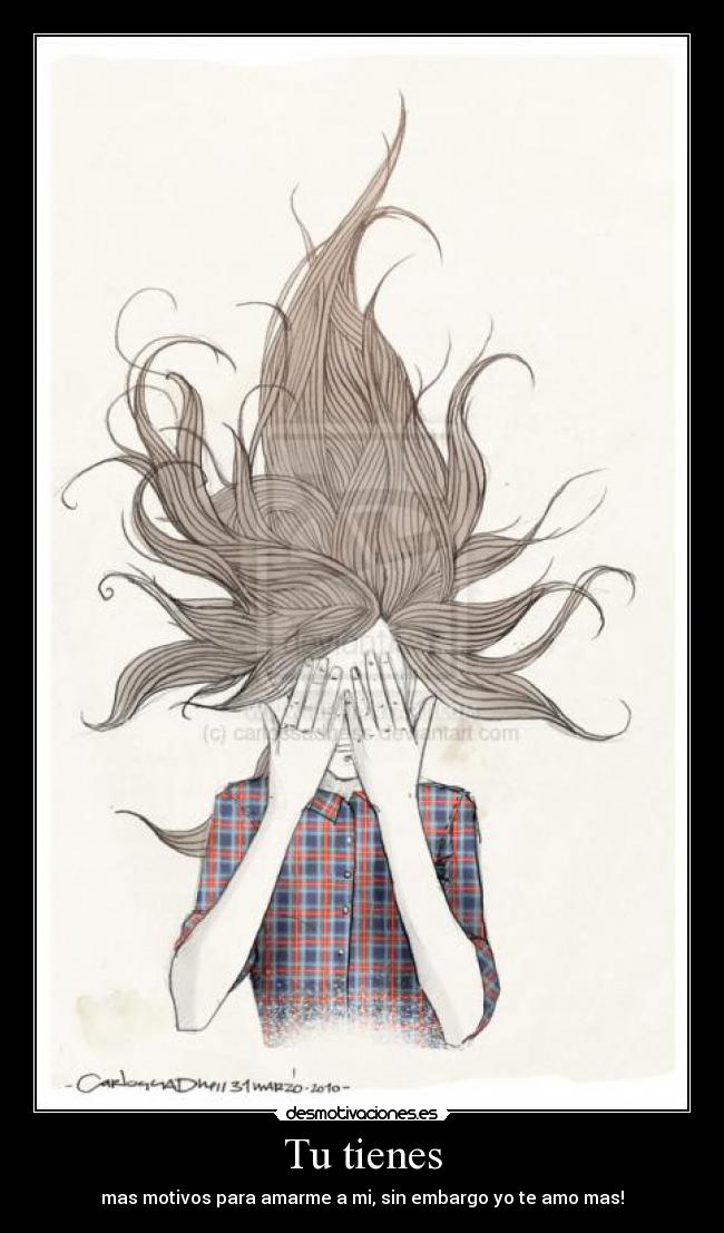 Tu tienes - mas motivos para amarme a mi, sin embargo yo te amo mas!