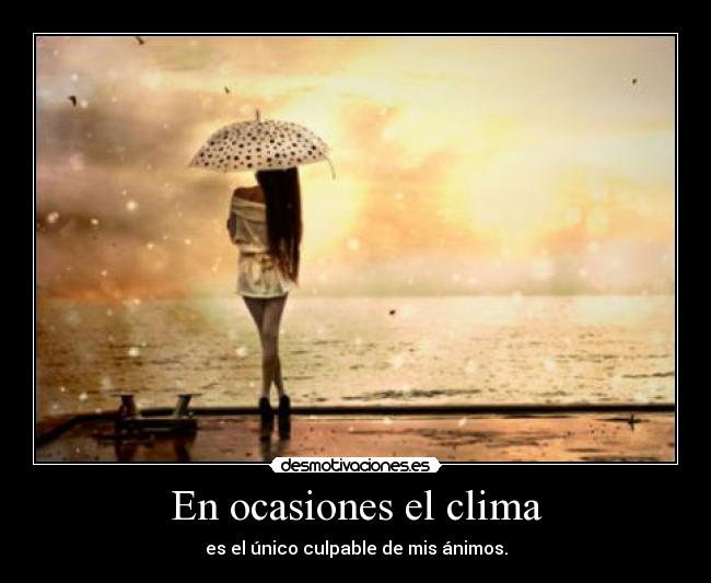 En ocasiones el clima - es el único culpable de mis ánimos.