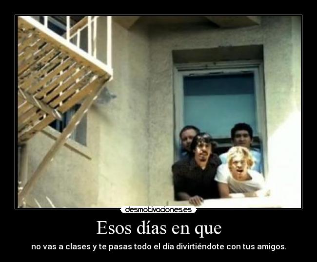 Esos días en que - no vas a clases y te pasas todo el día divirtiéndote con tus amigos.