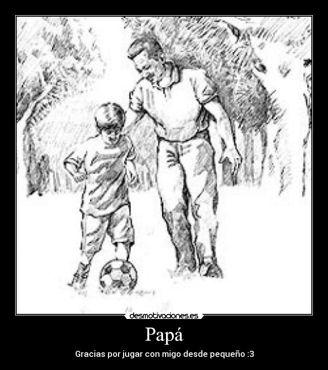 Papá - Gracias por jugar con migo desde pequeño :3