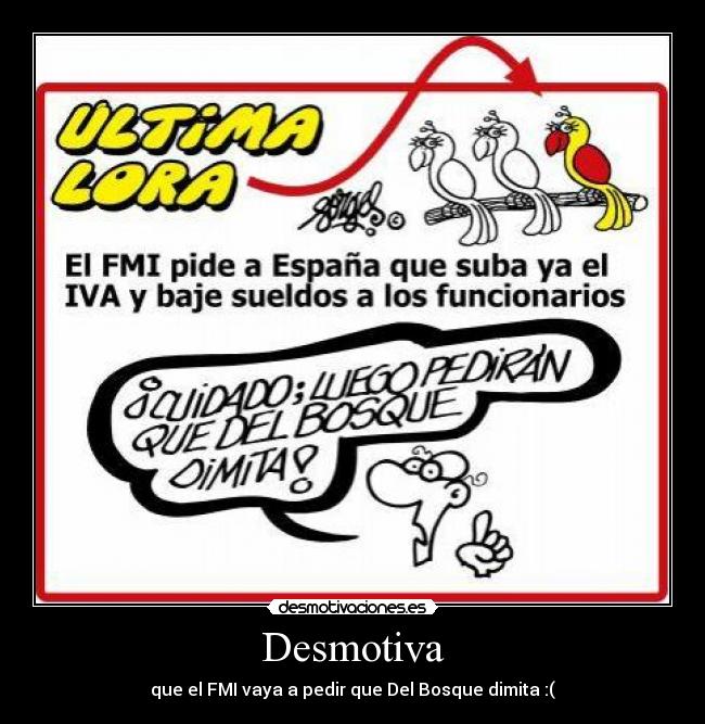 Desmotiva - que el FMI vaya a pedir que Del Bosque dimita :(