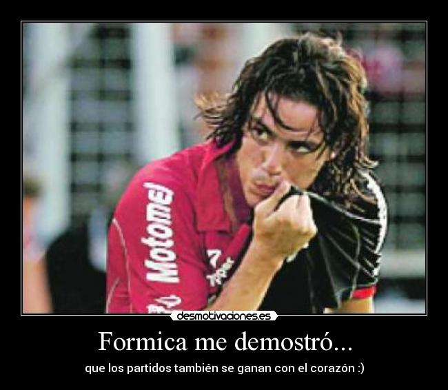 Formica me demostró... - que los partidos también se ganan con el corazón :)