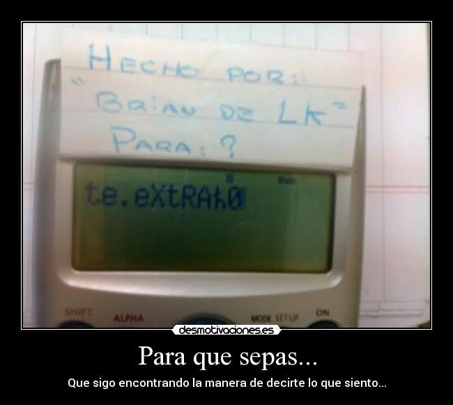 Para que sepas... - Que sigo encontrando la manera de decirte lo que siento...