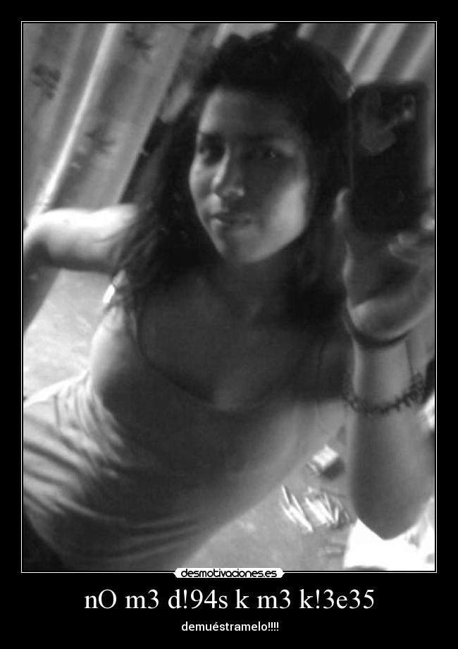 nO m3 d!94s k m3 k!3e35 - demuéstramelo!!!!