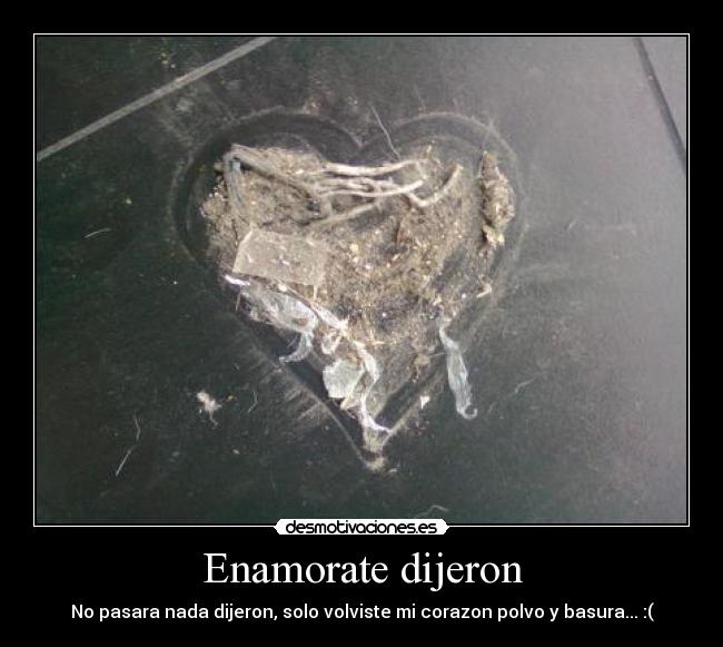 Enamorate dijeron - No pasara nada dijeron, solo volviste mi corazon polvo y basura... :(