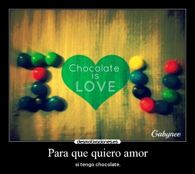 Para que quiero amor - si tengo chocolate.
