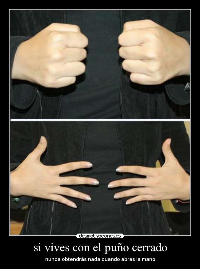 si vives con el puño cerrado - nunca obtendrás nada cuando abras la mano