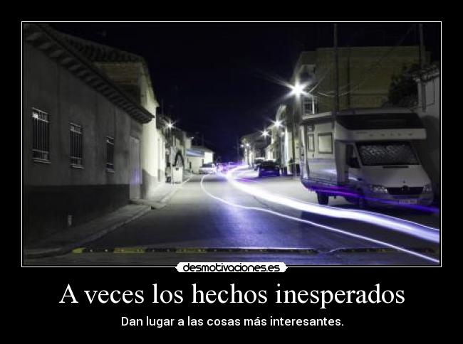 A veces los hechos inesperados - Dan lugar a las cosas más interesantes.