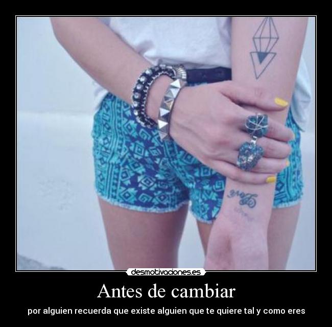 Antes de cambiar - por alguien recuerda que existe alguien que te quiere tal y como eres