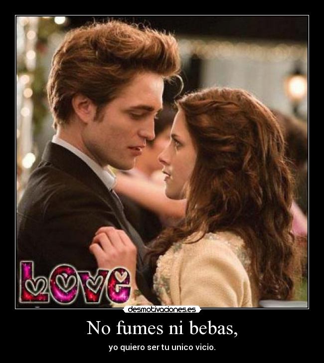 No fumes ni bebas, - yo quiero ser tu unico vicio.