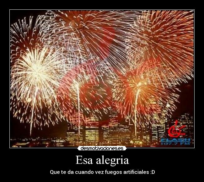 Esa alegria - Que te da cuando vez fuegos artificiales :D