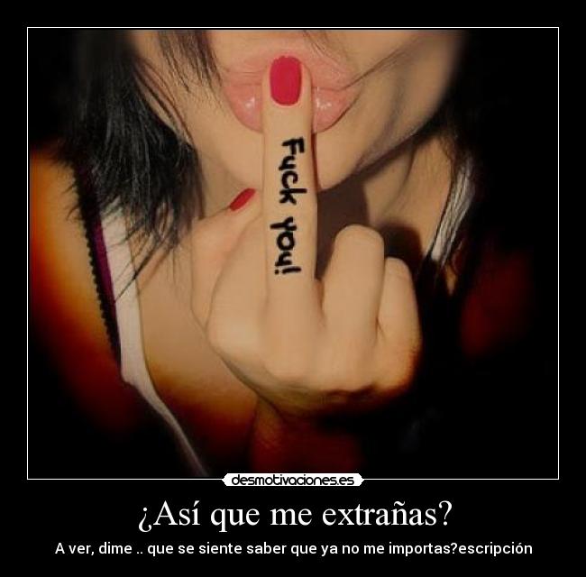 ¿Así que me extrañas? - A ver, dime .. que se siente saber que ya no me importas?escripción