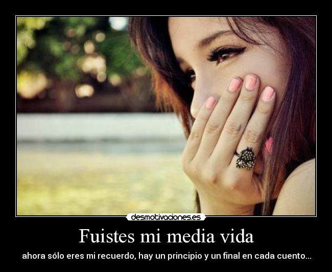 Fuistes mi media vida - ahora sólo eres mi recuerdo, hay un principio y un final en cada cuento...