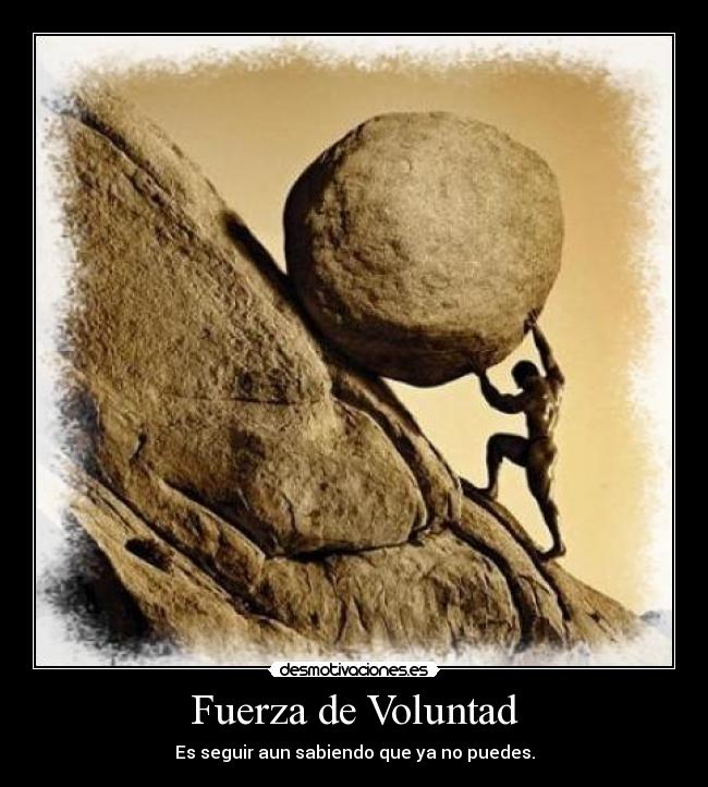 Fuerza de Voluntad - Es seguir aun sabiendo que ya no puedes.