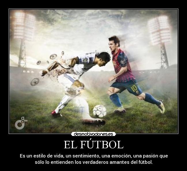 EL FÚTBOL - Es un estilo de vida, un sentimiento, una emoción, una pasión que
sólo lo entienden los verdaderos amantes del fútbol.