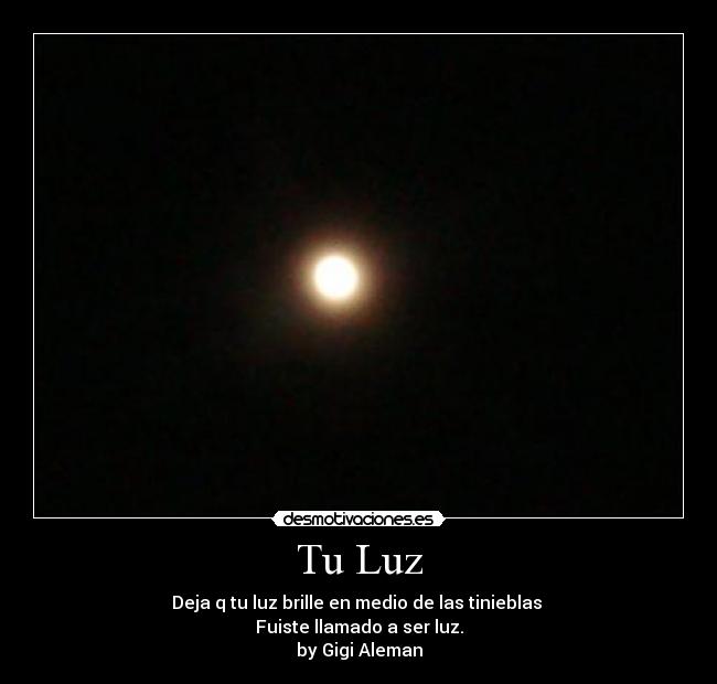 Tu Luz - Deja q tu luz brille en medio de las tinieblas 
Fuiste llamado a ser luz.
by Gigi Aleman