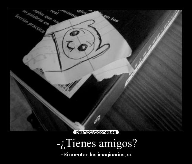 -¿Tienes amigos? - +Si cuentan los imaginarios, sí.