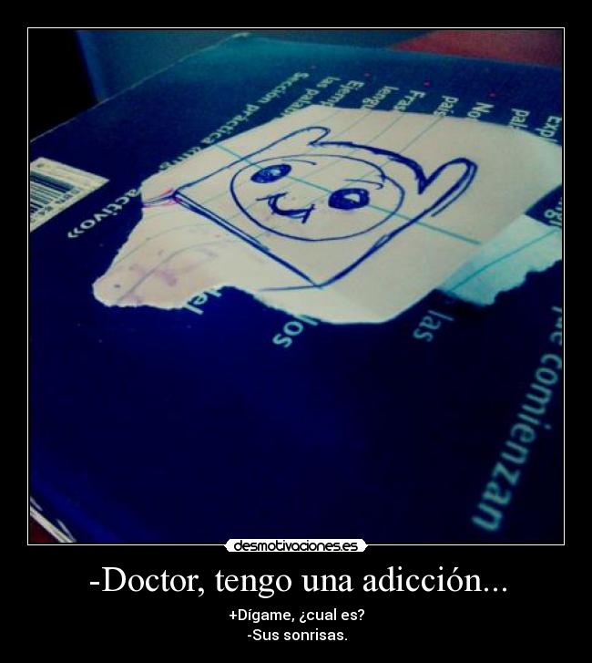 -Doctor, tengo una adicción... - +Dígame, ¿cual es?
-Sus sonrisas.