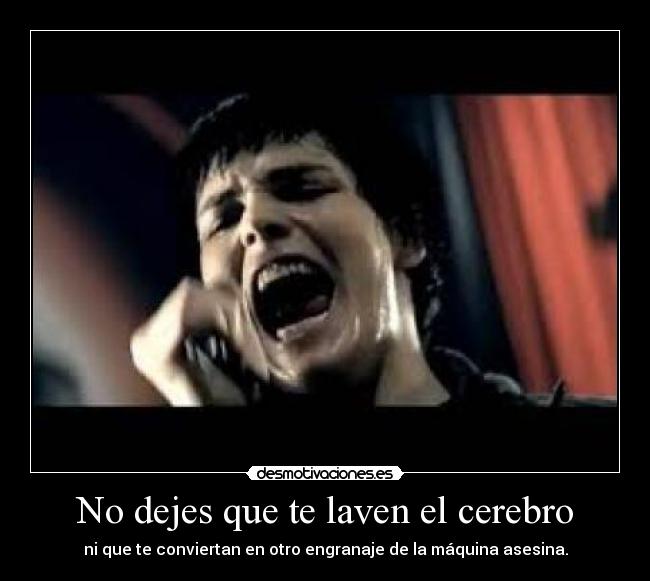 No dejes que te laven el cerebro - ni que te conviertan en otro engranaje de la máquina asesina.