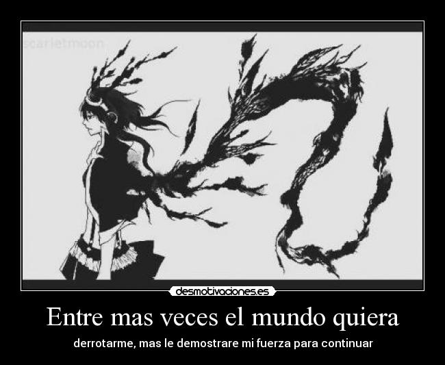 Entre mas veces el mundo quiera - derrotarme, mas le demostrare mi fuerza para continuar