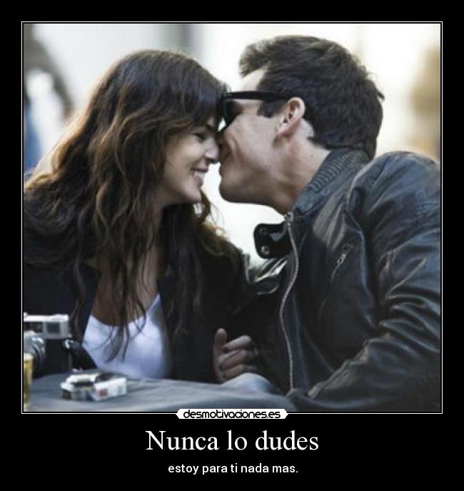 Nunca lo dudes - estoy para ti nada mas.