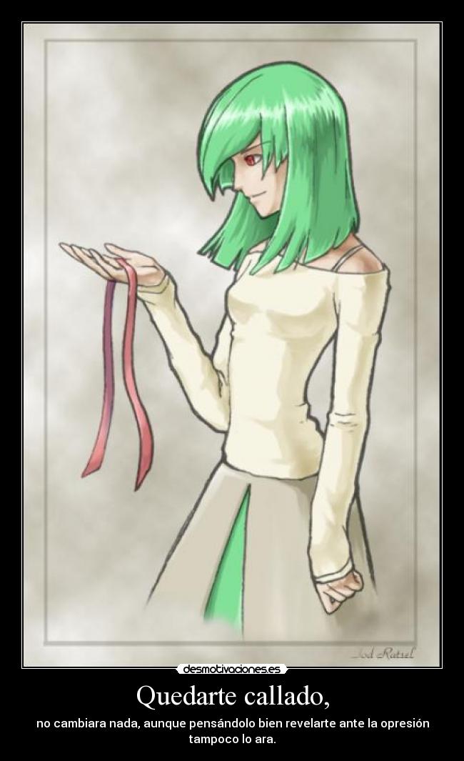 Quedarte callado, - no cambiara nada, aunque pensándolo bien revelarte ante la opresión tampoco lo ara.
