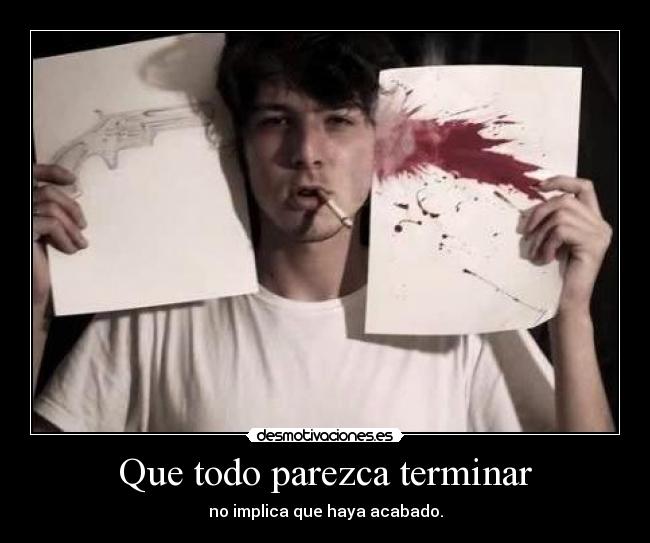 Que todo parezca terminar - no implica que haya acabado.