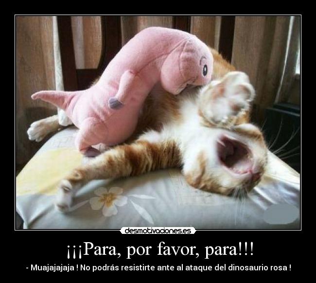 ¡¡¡Para, por favor, para!!! - - Muajajajaja ! No podrás resistirte ante al ataque del dinosaurio rosa !