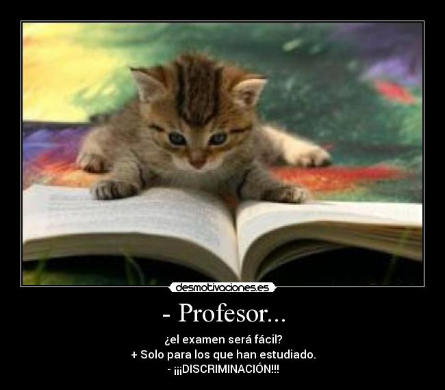 - Profesor... - ¿el examen será fácil?
+ Solo para los que han estudiado.
- ¡¡¡DISCRIMINACIÓN!!!