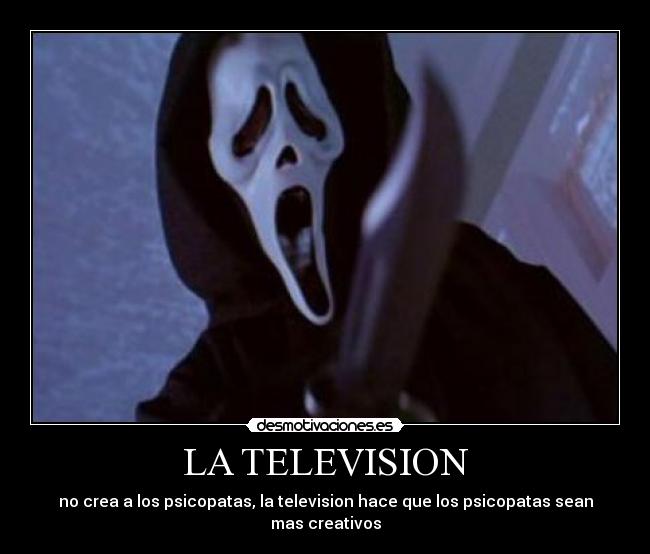 LA TELEVISION - no crea a los psicopatas, la television hace que los psicopatas sean mas creativos