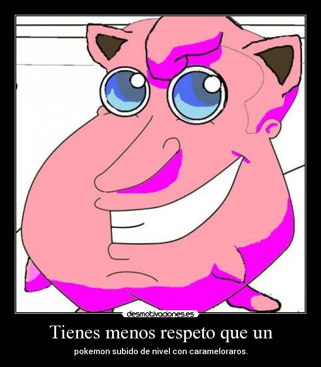 Tienes menos respeto que un - 